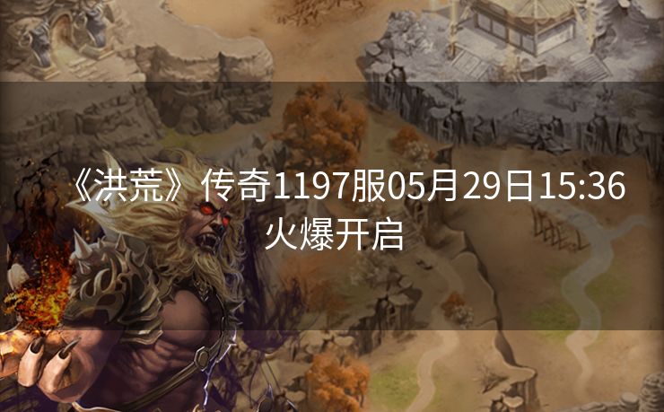 《洪荒》传奇1197服05月29日15:36火爆开启