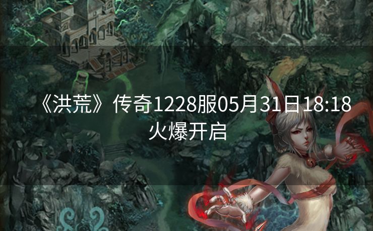 《洪荒》传奇1228服05月31日18:18火爆开启