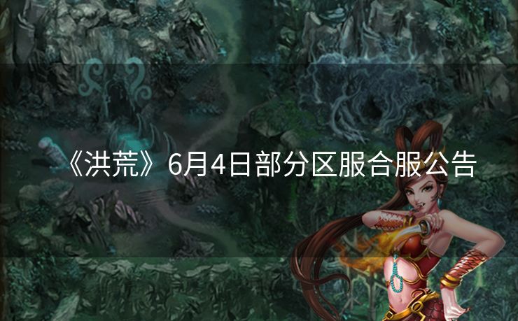 《洪荒》6月4日部分区服合服公告