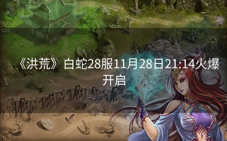 《洪荒》白蛇28服11月28日21:14火爆开启