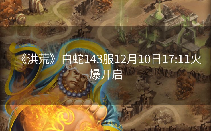 《洪荒》白蛇143服12月10日17:11火爆开启