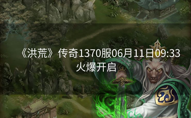 《洪荒》传奇1370服06月11日09:33火爆开启