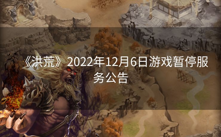 《洪荒》2022年12月6日游戏暂停服务公告