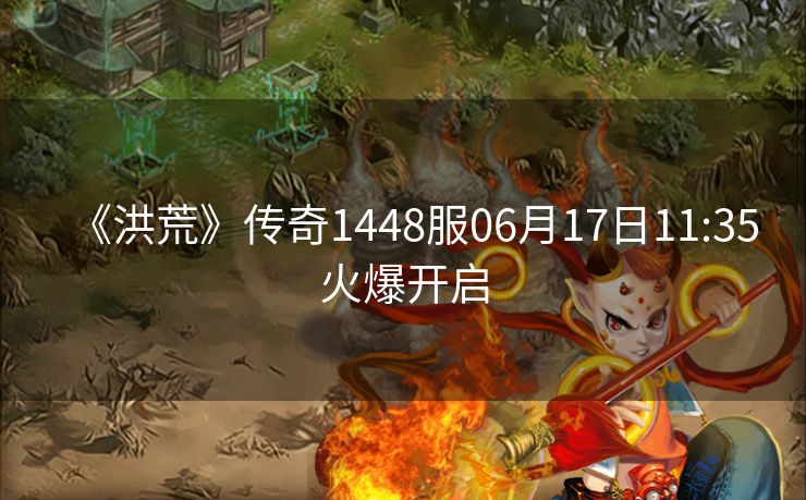 《洪荒》传奇1448服06月17日11:35火爆开启