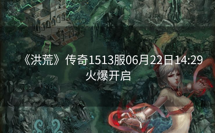 《洪荒》传奇1513服06月22日14:29火爆开启