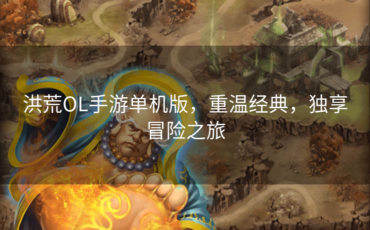 洪荒OL手游单机版，重温经典，独享冒险之旅