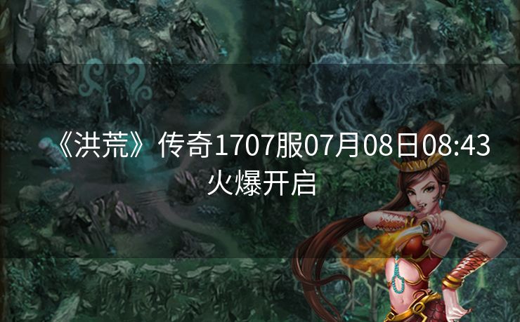 《洪荒》传奇1707服07月08日08:43火爆开启