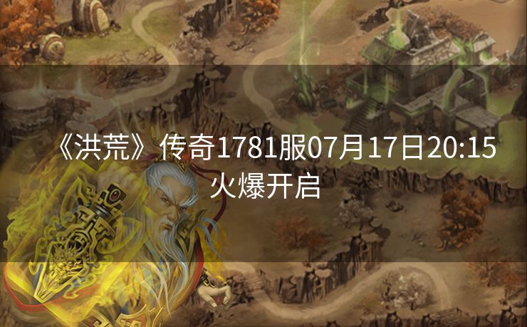 《洪荒》传奇1781服07月17日20:15火爆开启