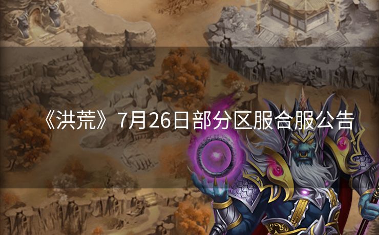 《洪荒》7月26日部分区服合服公告