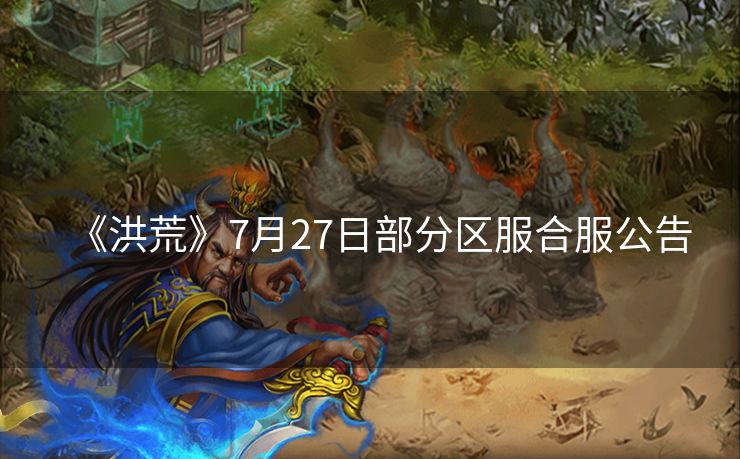 《洪荒》7月27日部分区服合服公告