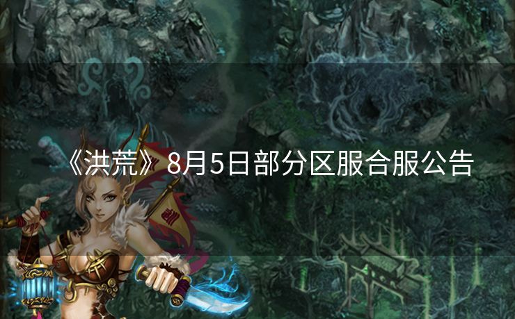 《洪荒》8月5日部分区服合服公告