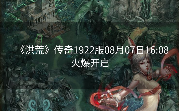 《洪荒》传奇1922服08月07日16:08火爆开启