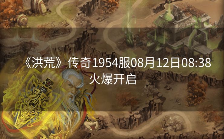 《洪荒》传奇1954服08月12日08:38火爆开启