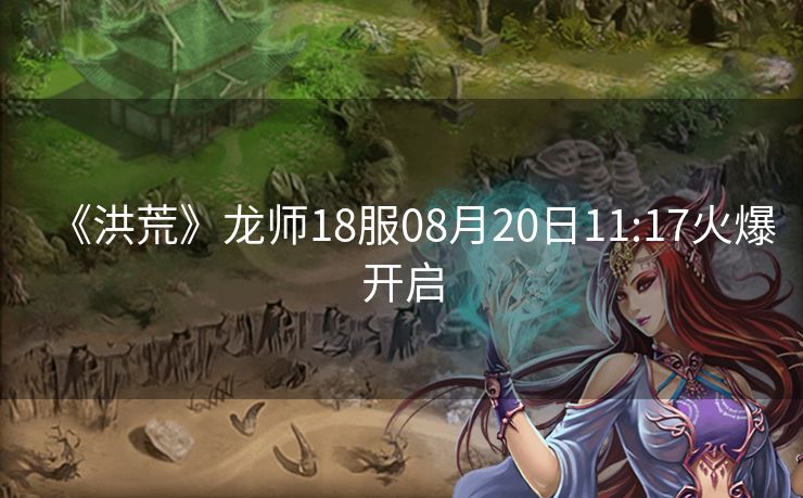 《洪荒》龙师18服08月20日11:17火爆开启