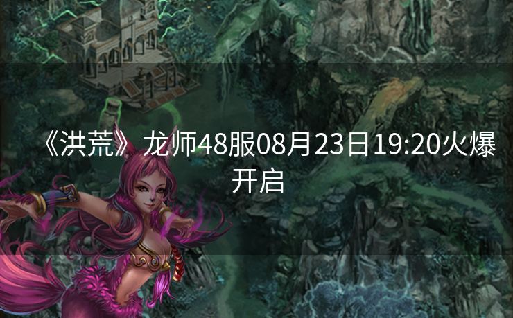《洪荒》龙师48服08月23日19:20火爆开启