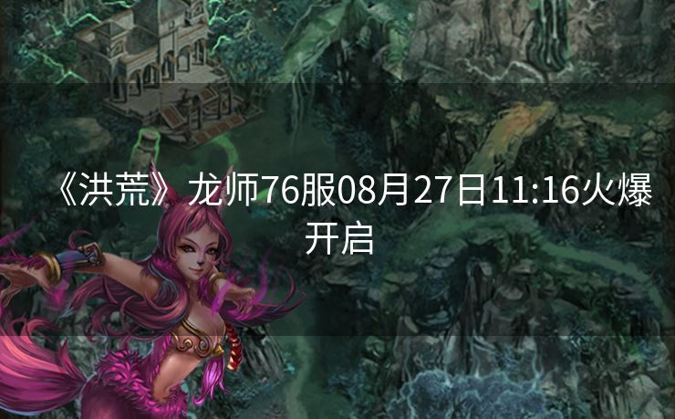 《洪荒》龙师76服08月27日11:16火爆开启