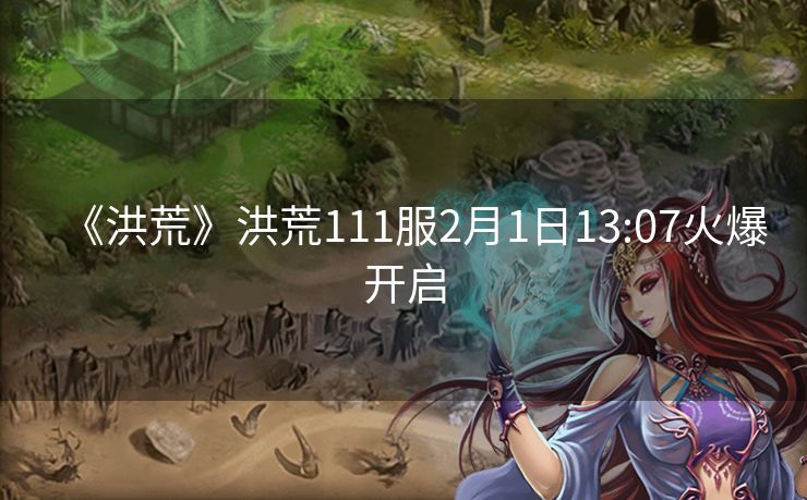 《洪荒》洪荒111服2月1日13:07火爆开启