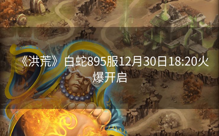 《洪荒》白蛇895服12月30日18:20火爆开启