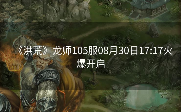 《洪荒》龙师105服08月30日17:17火爆开启