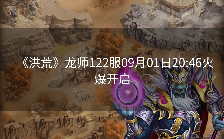 《洪荒》龙师122服09月01日20:46火爆开启