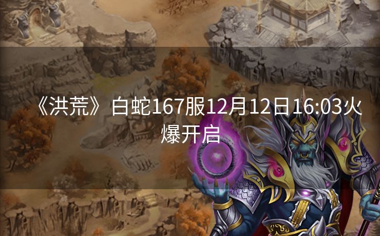 《洪荒》白蛇167服12月12日16:03火爆开启