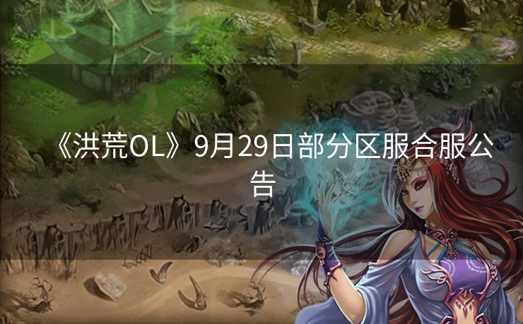 《洪荒OL》9月29日部分区服合服公告
