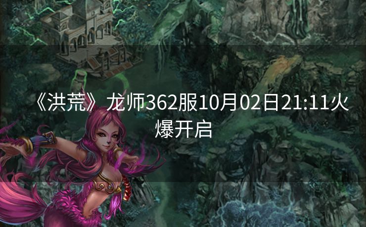 《洪荒》龙师362服10月02日21:11火爆开启