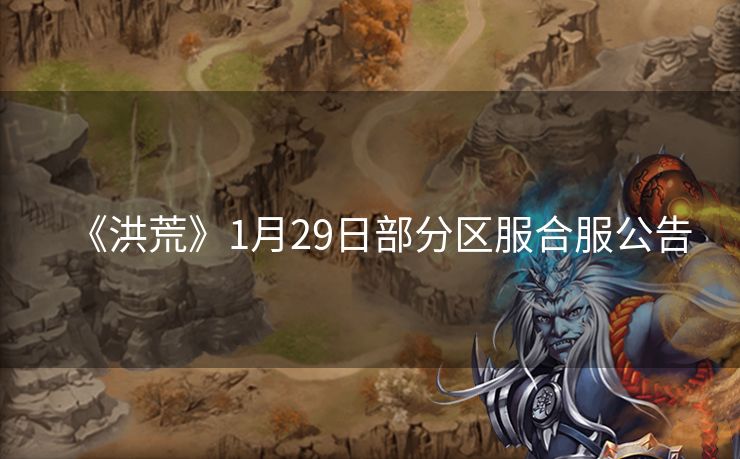 《洪荒》1月29日部分区服合服公告