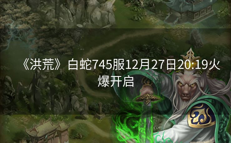 《洪荒》白蛇745服12月27日20:19火爆开启