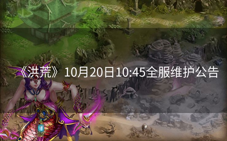 《洪荒》10月20日10:45全服维护公告