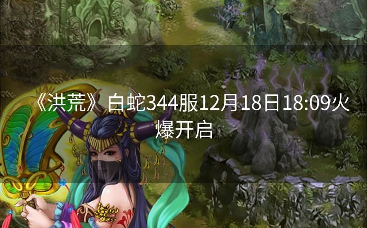 《洪荒》白蛇344服12月18日18:09火爆开启