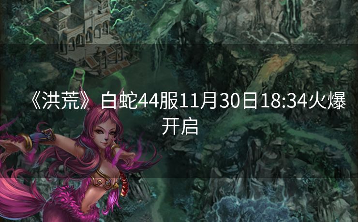 《洪荒》白蛇44服11月30日18:34火爆开启