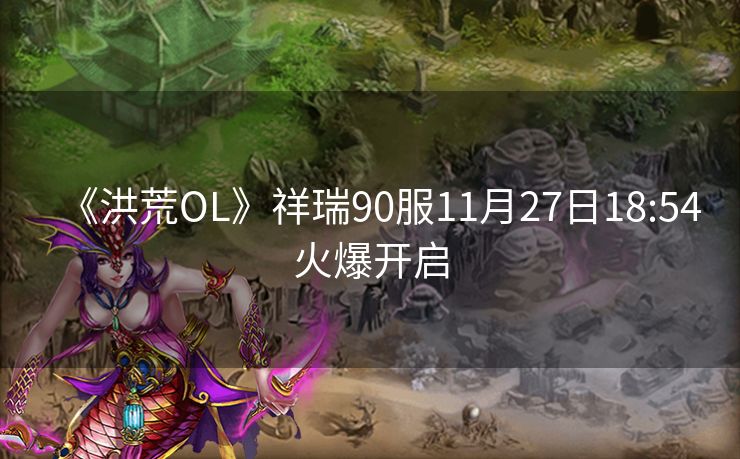 《洪荒OL》祥瑞90服11月27日18:54火爆开启