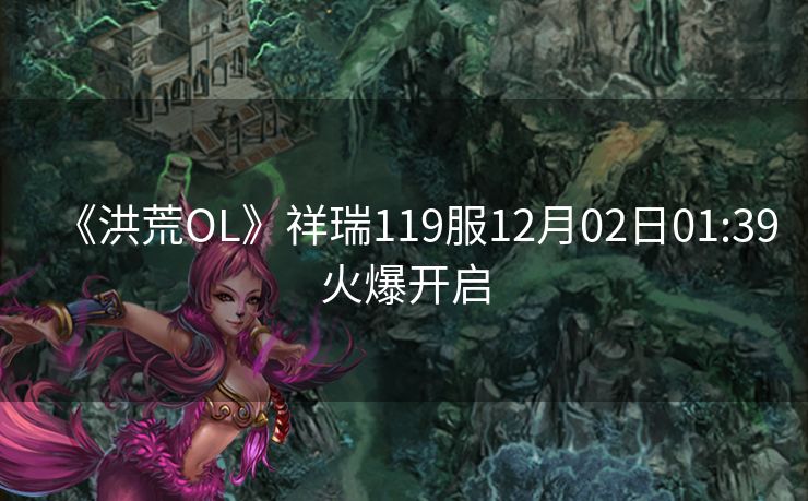 《洪荒OL》祥瑞119服12月02日01:39火爆开启