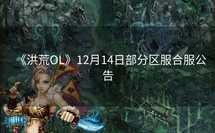 《洪荒OL》12月14日部分区服合服公告