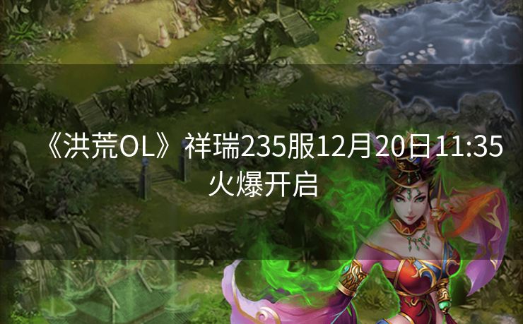 《洪荒OL》祥瑞235服12月20日11:35火爆开启