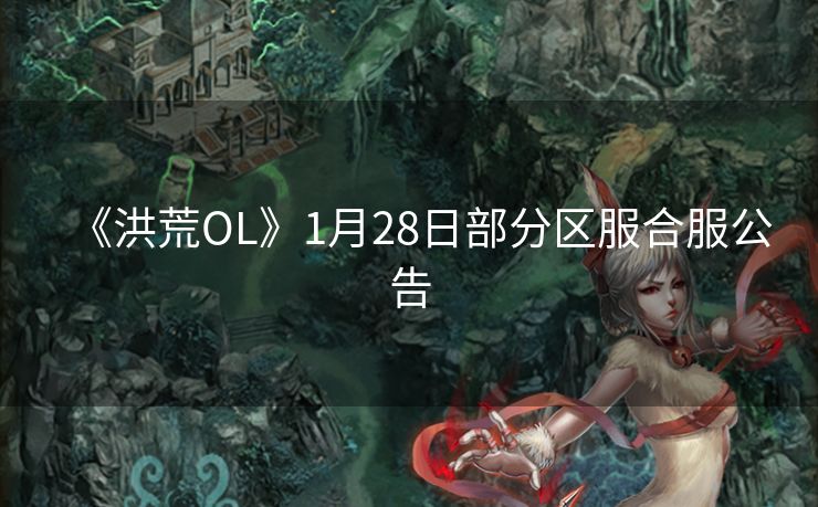 《洪荒OL》1月28日部分区服合服公告