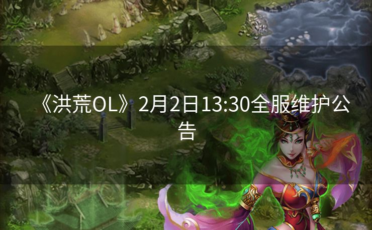 《洪荒OL》2月2日13:30全服维护公告
