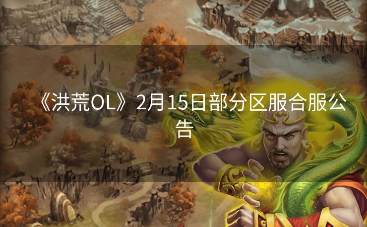 《洪荒OL》2月15日部分区服合服公告