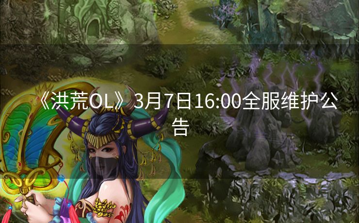 《洪荒OL》3月7日16:00全服维护公告