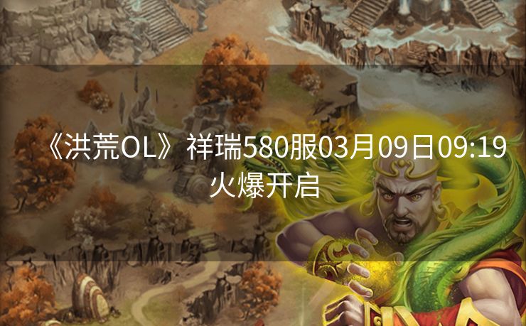 《洪荒OL》祥瑞580服03月09日09:19火爆开启