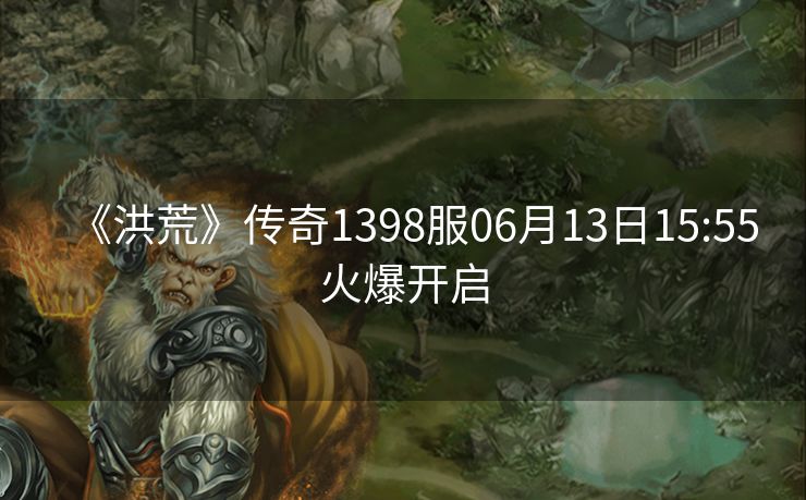 《洪荒》传奇1398服06月13日15:55火爆开启