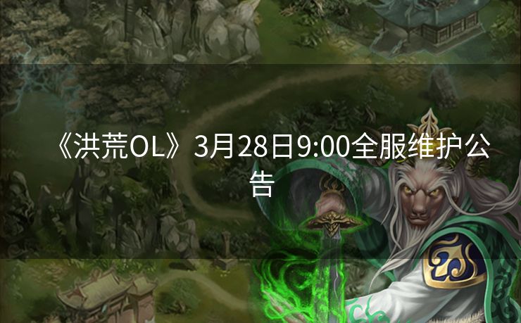 《洪荒OL》3月28日9:00全服维护公告