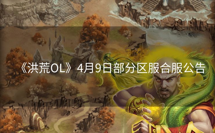 《洪荒OL》4月9日部分区服合服公告