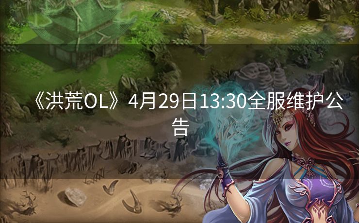 《洪荒OL》4月29日13:30全服维护公告