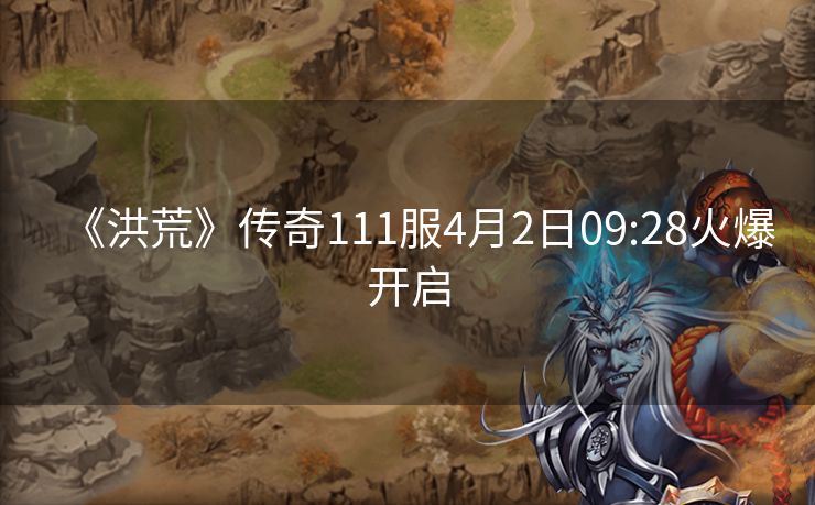 《洪荒》传奇111服4月2日09:28火爆开启