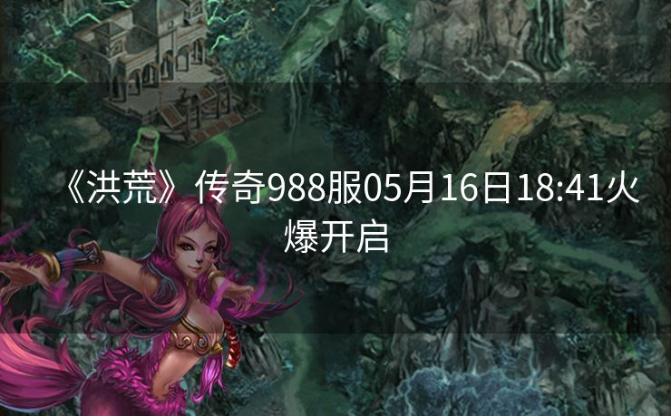 《洪荒》传奇988服05月16日18:41火爆开启