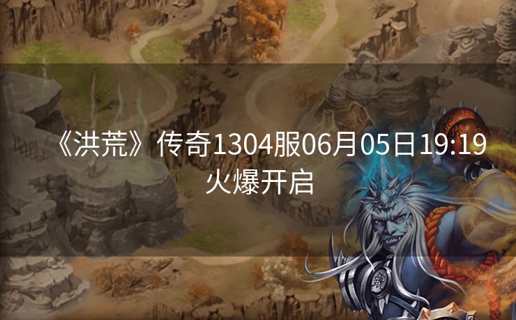 《洪荒》传奇1304服06月05日19:19火爆开启