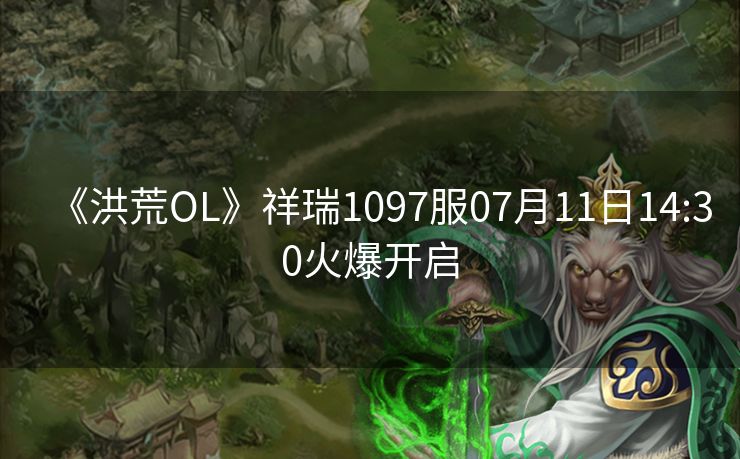 《洪荒OL》祥瑞1097服07月11日14:30火爆开启