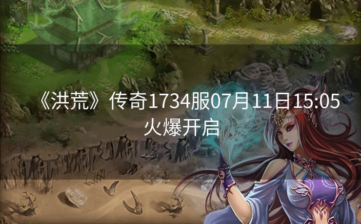 《洪荒》传奇1734服07月11日15:05火爆开启